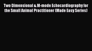Read Book Two Dimensional & M-mode Echocardiography for the Small Animal Practitioner (Made