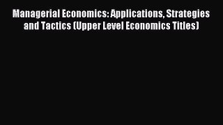 Read Managerial Economics: Applications Strategies and Tactics (Upper Level Economics Titles)