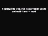 Read Books A History of the Jews: From the Babylonian Exile to the Establishment of Israel