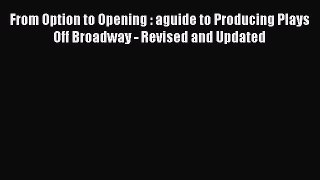Read From Option to Opening : aguide to Producing Plays Off Broadway - Revised and Updated
