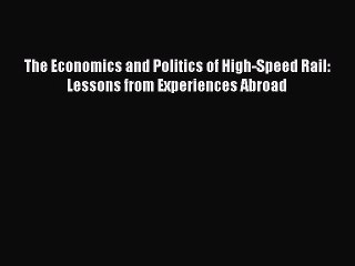 [Online PDF] The Economics and Politics of High-Speed Rail: Lessons from Experiences Abroad