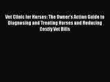 Read Book Vet Clinic for Horses: The Owner's Action Guide to Diagnosing and Treating Horses