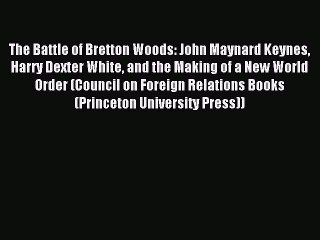 Read The Battle of Bretton Woods: John Maynard Keynes Harry Dexter White and the Making of