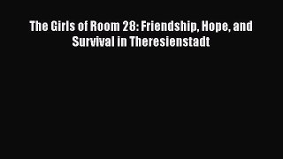 Read Books The Girls of Room 28: Friendship Hope and Survival in Theresienstadt PDF Free