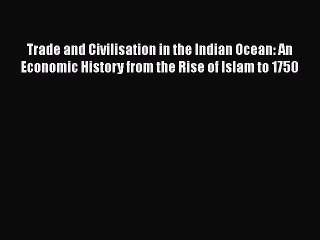 [PDF] Trade and Civilisation in the Indian Ocean: An Economic History from the Rise of Islam