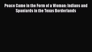 Read Books Peace Came in the Form of a Woman: Indians and Spaniards in the Texas Borderlands