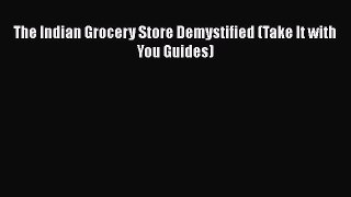 Read Books The Indian Grocery Store Demystified (Take It with You Guides) E-Book Free