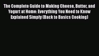 Read Books The Complete Guide to Making Cheese Butter and Yogurt at Home: Everything You Need