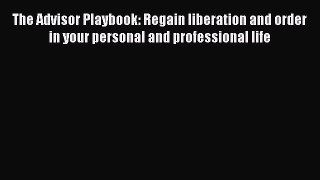 Read The Advisor Playbook: Regain liberation and order in your personal and professional life