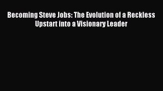 Read Becoming Steve Jobs: The Evolution of a Reckless Upstart into a Visionary Leader PDF Free