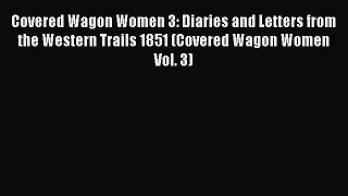 Read Books Covered Wagon Women 3: Diaries and Letters from the Western Trails 1851 (Covered