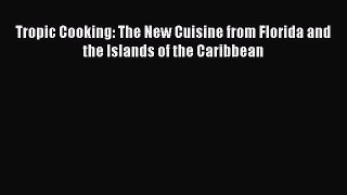 Read Books Tropic Cooking: The New Cuisine from Florida and the Islands of the Caribbean E-Book