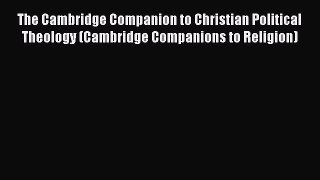 Read Books The Cambridge Companion to Christian Political Theology (Cambridge Companions to