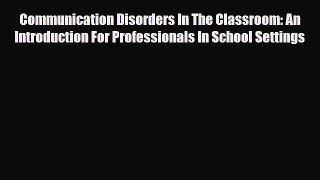 Read Communication Disorders In The Classroom: An Introduction For Professionals In School