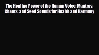 Download The Healing Power of the Human Voice: Mantras Chants and Seed Sounds for Health and