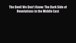 Download Books The Devil We Don't Know: The Dark Side of Revolutions in the Middle East PDF