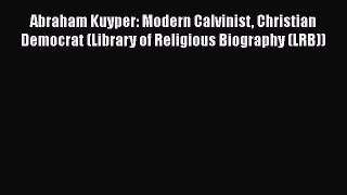 Read Books Abraham Kuyper: Modern Calvinist Christian Democrat (Library of Religious Biography