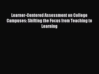 Read Learner-Centered Assessment on College Campuses: Shifting the Focus from Teaching to Learning