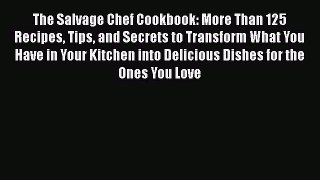 Read Books The Salvage Chef Cookbook: More Than 125 Recipes Tips and Secrets to Transform What