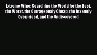 Download Books Extreme Wine: Searching the World for the Best the Worst the Outrageously Cheap