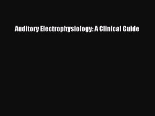 Download Auditory Electrophysiology: A Clinical Guide PDF Free