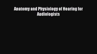 Read Anatomy and Physiology of Hearing for Audiologists PDF Free