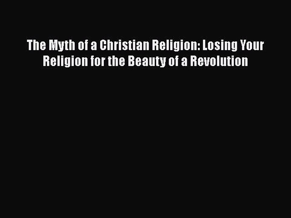 Read Books The Myth of a Christian Religion: Losing Your Religion for the Beauty of a Revolution