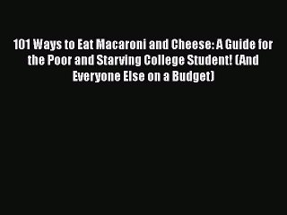 Download Books 101 Ways to Eat Macaroni and Cheese: A Guide for the Poor and Starving College