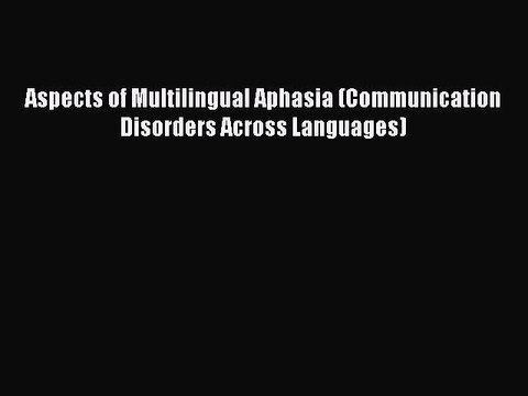 Read Aspects of Multilingual Aphasia (Communication Disorders Across Languages) Ebook Free