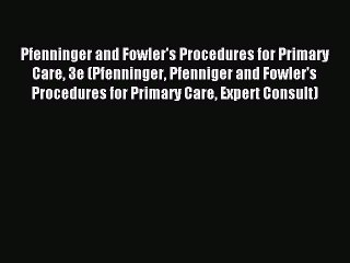 Read Pfenninger and Fowler's Procedures for Primary Care 3e (Pfenninger Pfenniger and Fowler's