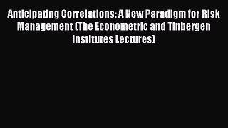 Read Anticipating Correlations: A New Paradigm for Risk Management (The Econometric and Tinbergen