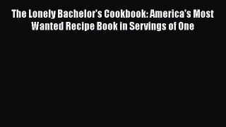 Read Books The Lonely Bachelor's Cookbook: America's Most Wanted Recipe Book in Servings of