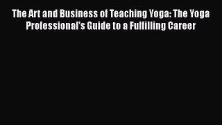 [PDF] The Art and Business of Teaching Yoga: The Yoga Professional's Guide to a Fulfilling