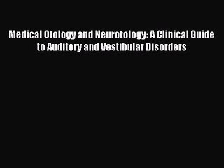 Read Medical Otology and Neurotology: A Clinical Guide to Auditory and Vestibular Disorders