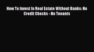 Read How To Invest In Real Estate Without Banks: No Credit Checks - No Tenants Ebook Free