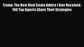 Download Trump: The Best Real Estate Advice I Ever Received: 100 Top Experts Share Their Strategies