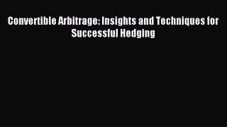 Read Convertible Arbitrage: Insights and Techniques for Successful Hedging Ebook Free