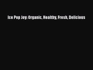 Download Books Ice Pop Joy: Organic Healthy Fresh Delicious E-Book Free