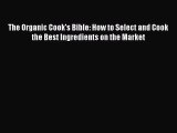 Read Books The Organic Cook's Bible: How to Select and Cook the Best Ingredients on the Market