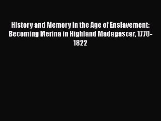 Read Books History and Memory in the Age of Enslavement: Becoming Merina in Highland Madagascar