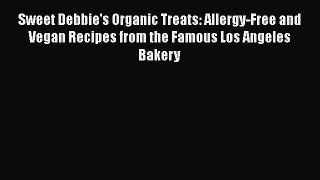 Read Books Sweet Debbie's Organic Treats: Allergy-Free and Vegan Recipes from the Famous Los