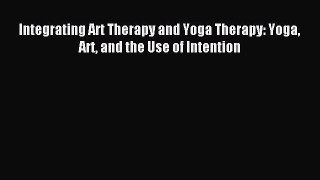 Read Integrating Art Therapy and Yoga Therapy: Yoga Art and the Use of Intention PDF Online