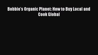 Read Books Bobbie's Organic Planet: How to Buy Local and Cook Global E-Book Free