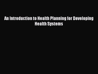 Read An Introduction to Health Planning for Developing Health Systems Ebook Free