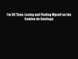 Read I'm Off Then: Losing and Finding Myself on the Camino de Santiago PDF Free
