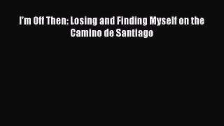 Read I'm Off Then: Losing and Finding Myself on the Camino de Santiago PDF Free