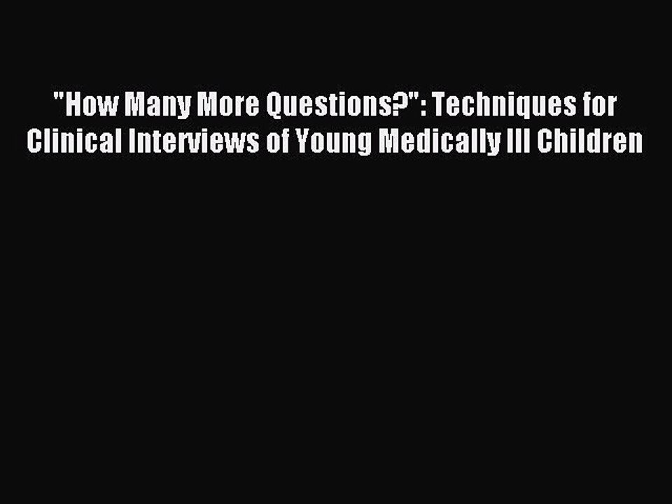 Read How Many More Questions?: Techniques for Clinical Interviews of Young Medically Ill Children