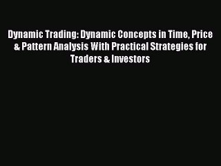 Read Dynamic Trading: Dynamic Concepts in Time Price & Pattern Analysis With Practical Strategies