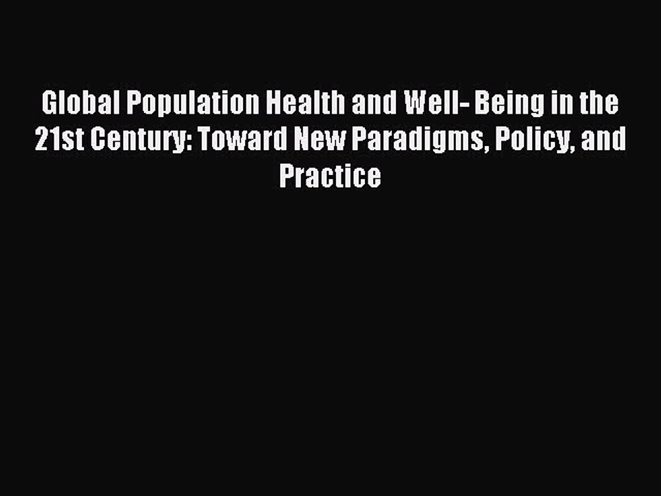 Read Global Population Health and Well- Being in the 21st Century: Toward New Paradigms Policy