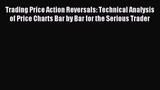 Read Trading Price Action Reversals: Technical Analysis of Price Charts Bar by Bar for the